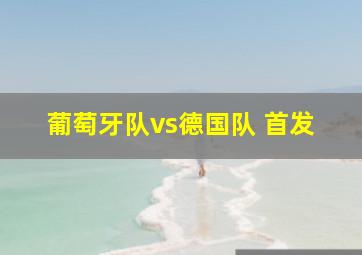 葡萄牙队vs德国队 首发